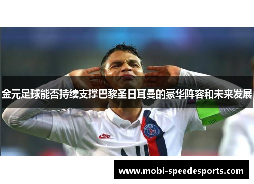 金元足球能否持续支撑巴黎圣日耳曼的豪华阵容和未来发展